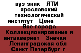 1.1) вуз знак : ЯТИ - ярославский технологический институт › Цена ­ 389 - Все города Коллекционирование и антиквариат » Значки   . Ленинградская обл.,Санкт-Петербург г.
